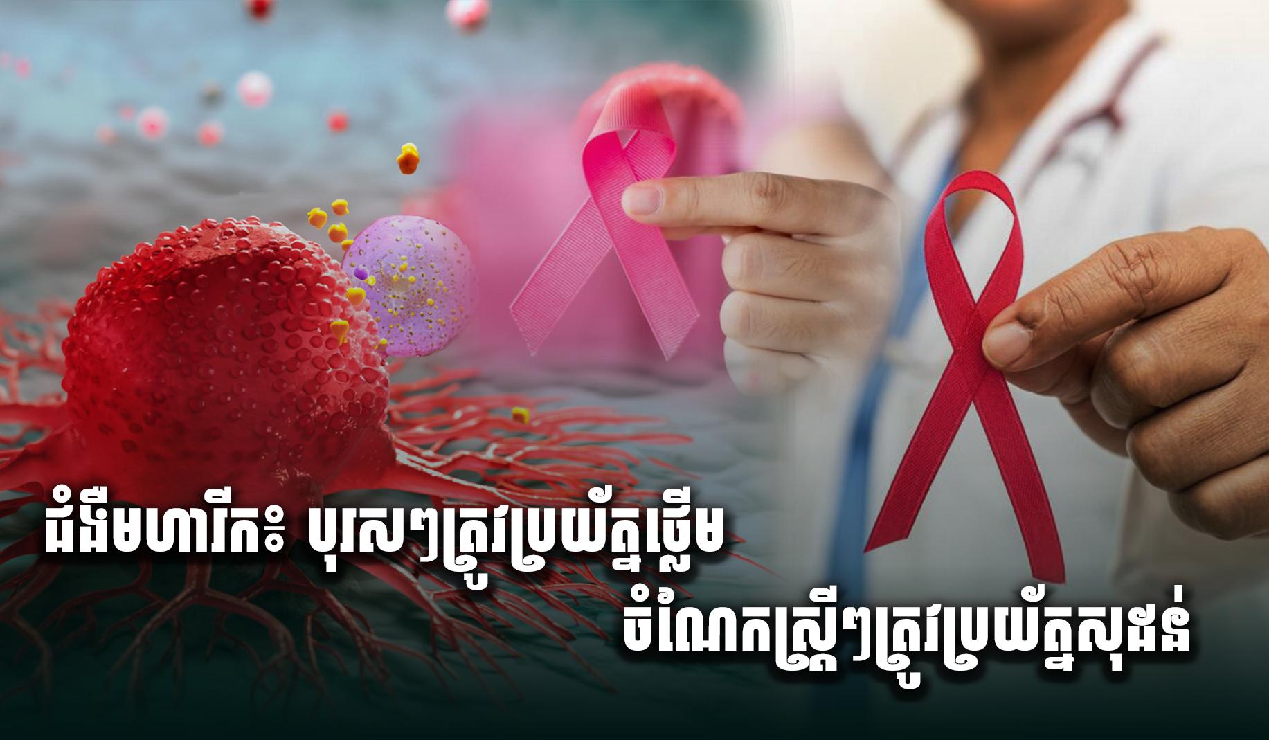 ជំងឺមហារីក ៖ បុរសៗត្រូវប្រយ័ត្នថ្លើម ចំណែកស្ត្រីៗត្រូវប្រយ័ត្ន សុដ.ន់