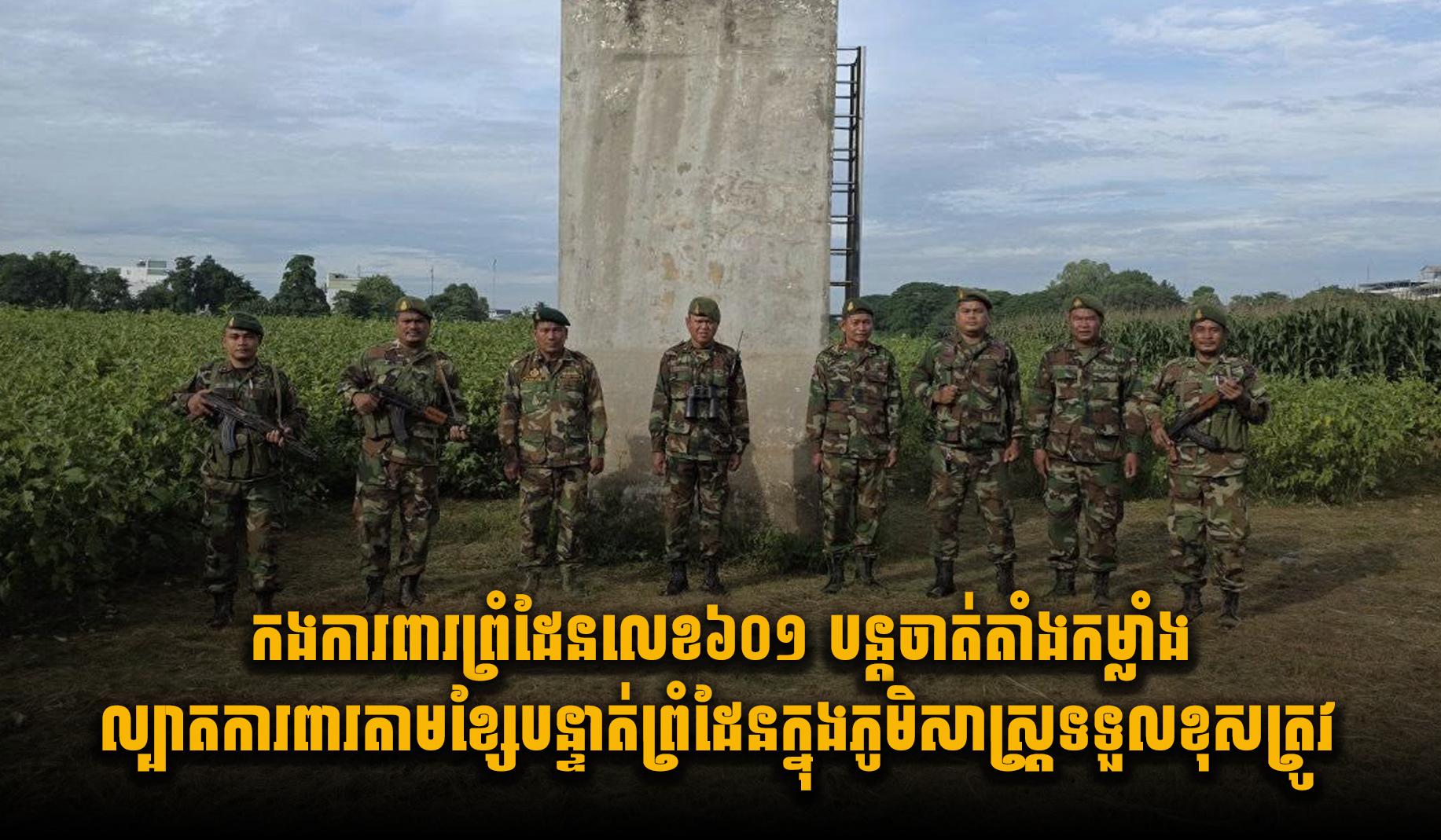 កងការពារព្រំដែនលេខ៦០១ បន្តចាត់តាំងកម្លាំងល្បាតការពារតាមខ្សែបន្ទាត់ព្រំដែន ក្នុងភូមិសាស្រ្តទទួលខុសត្រូវ