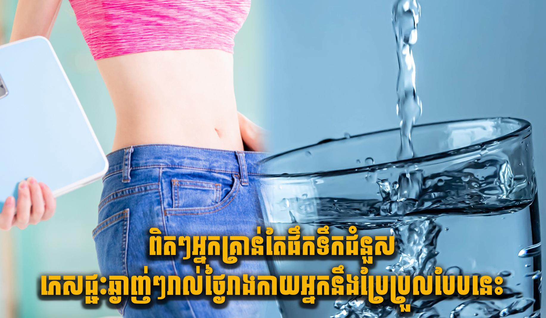 ពិតៗ អ្នកគ្រាន់តែផឹកទឹកជំនួសភេសជ្ជៈឆ្ងាញ់ៗរាល់ថ្ងៃរាងកាយអ្នកនឹងប្រែប្រួលបែបនេះ