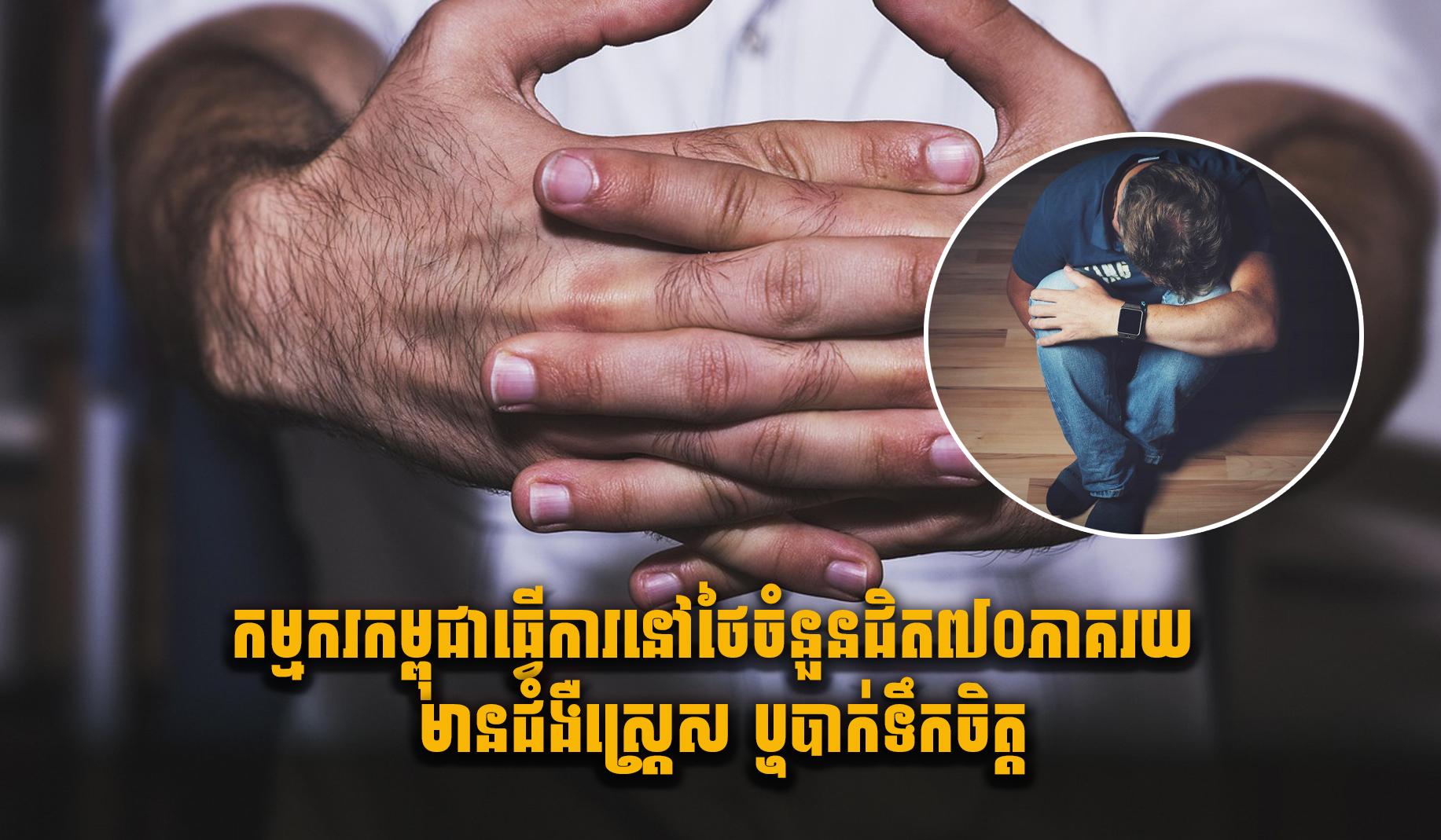កម្មករកម្ពុជាធ្វើការនៅថៃចំនួនជិត៧០ភាគរយ មានជំងឺស្ត្រេស ឬបាក់ទឹកចិត្ត