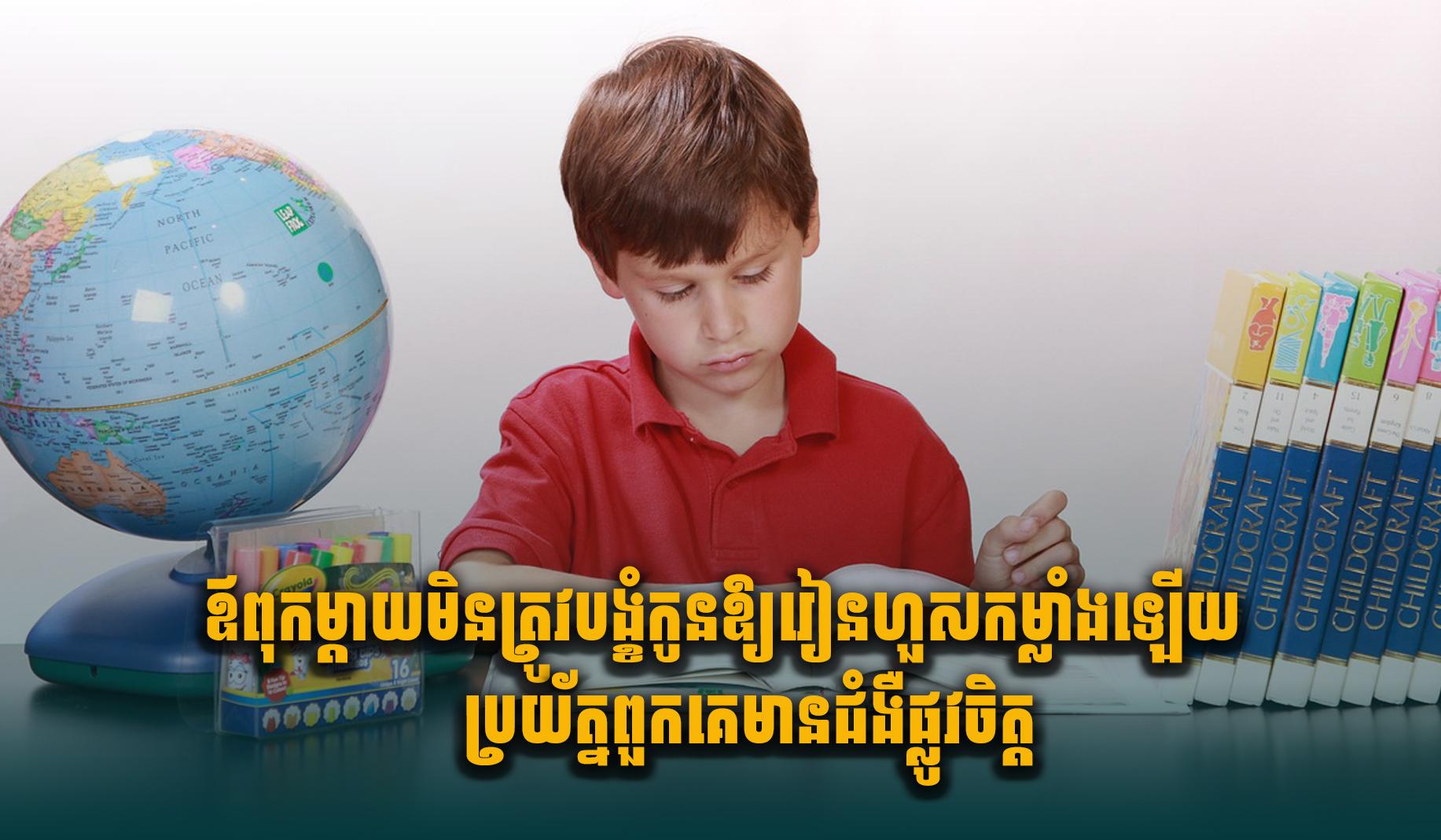 ឪពុកម្តាយមិនត្រូវបង្ខំកូនឱ្យរៀនហួសកម្លាំងឡើយ ប្រយ័ត្នពួកគេមានជំងឺផ្លូវចិត្ត