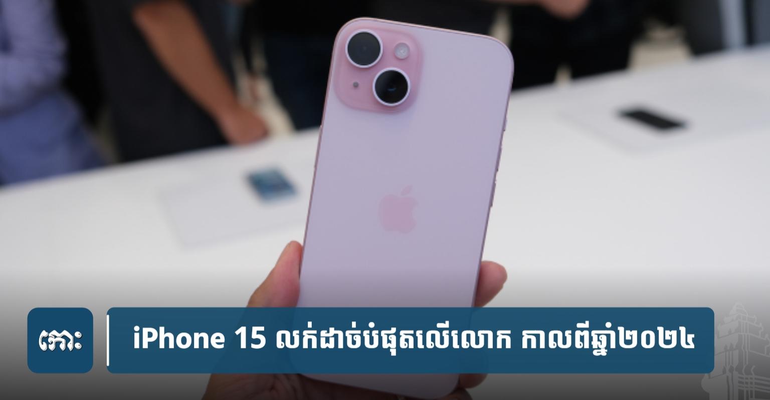 ទីផ្សារចង្អៀតខ្លាំង! តែ iPhone 15 ដណ្តើមតំណែង​ស្មាតហ្វូនលក់ដាច់បំផុតលើលោកឆ្នាំ ២០២៤