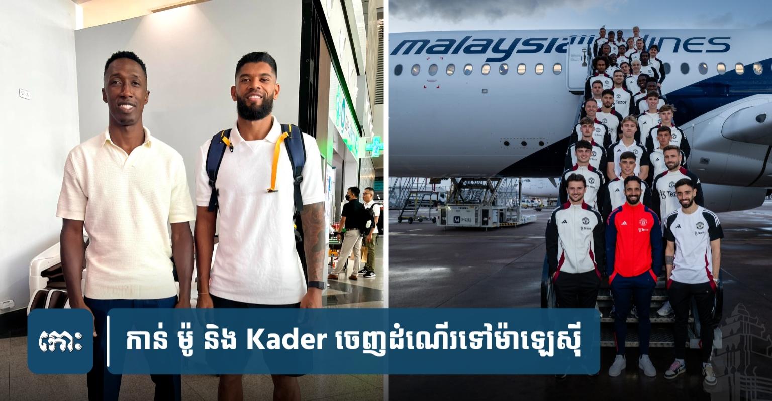 កាន់ ម៉ូ និង Kader ចេញដំណើរ​ទៅ​ម៉ា​ឡេ​ស៊ី ត្រៀម​ជួយ ASEAN All Stars ប្រកួត​ទល់​នឹង Man Utd