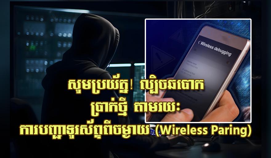 សូម​ប្រយ័ត្ន​! ល្បិ.ច​ឆបោ.ក​ប្រាក់​ថ្មី តាម​រយៈ​ការបញ្ជា​ទូរស័ព្ទ​ពី​ចម្ងាយ (Wireless Paring)