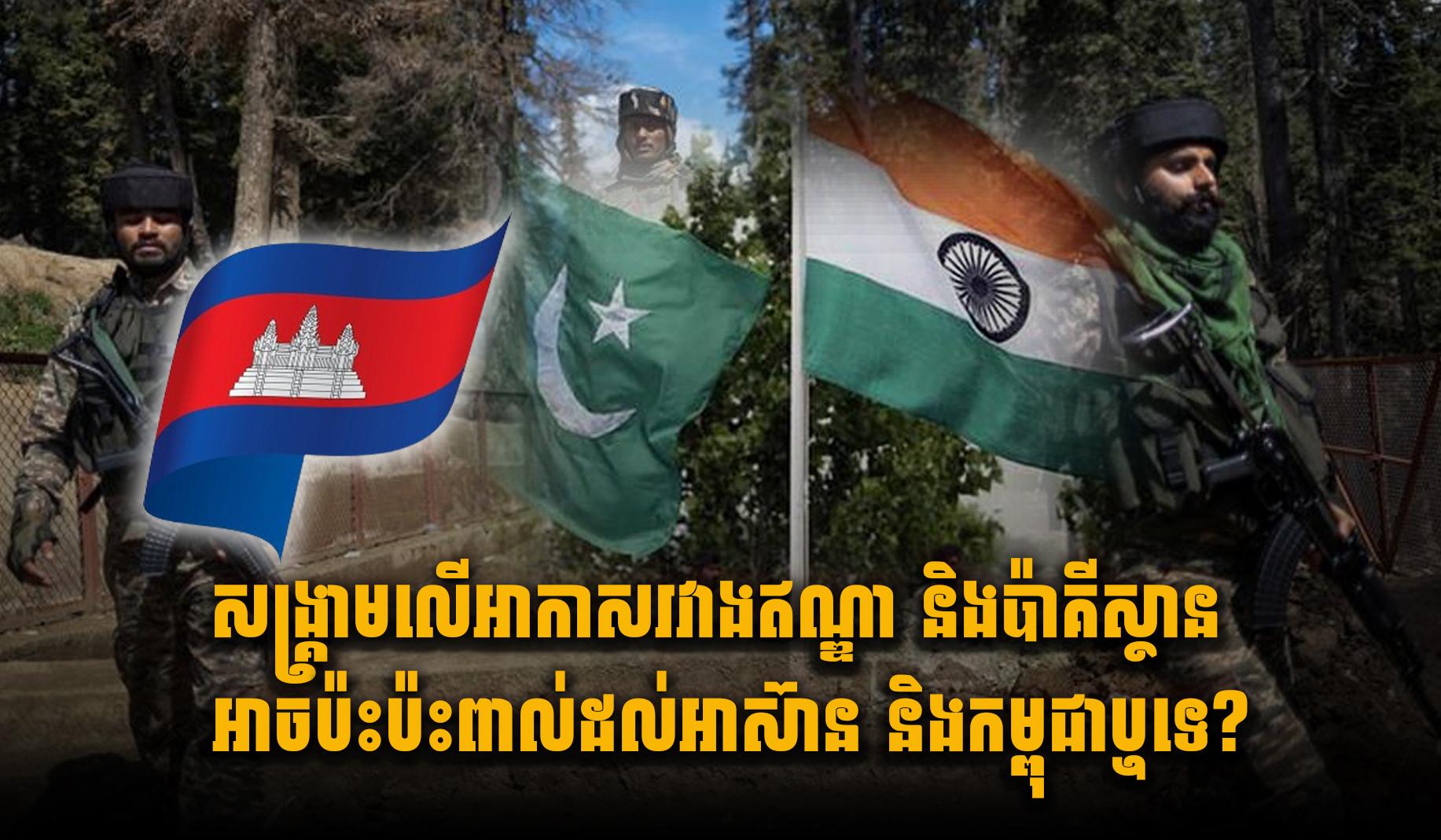 សង្គ្រាមលើអាកាសរវាងឥណ្ឌា និងប៉ាគីស្ថាន អាចប៉ះប៉ះពាល់ដល់អាស៊ាន និងកម្ពុជាឬទេ?