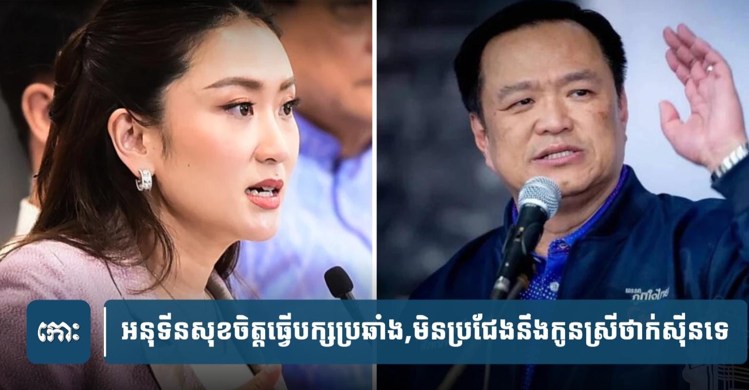 អនុទីន ថៃ៖ ប្រកាស​ខ្លួន​ជា​បក្ស​ប្រឆាំង​ស្ថាបនា មិន​ប្រជែង​អំណាច​ជាមួយ​កូនស្រី​ថាក់ស៊ីន