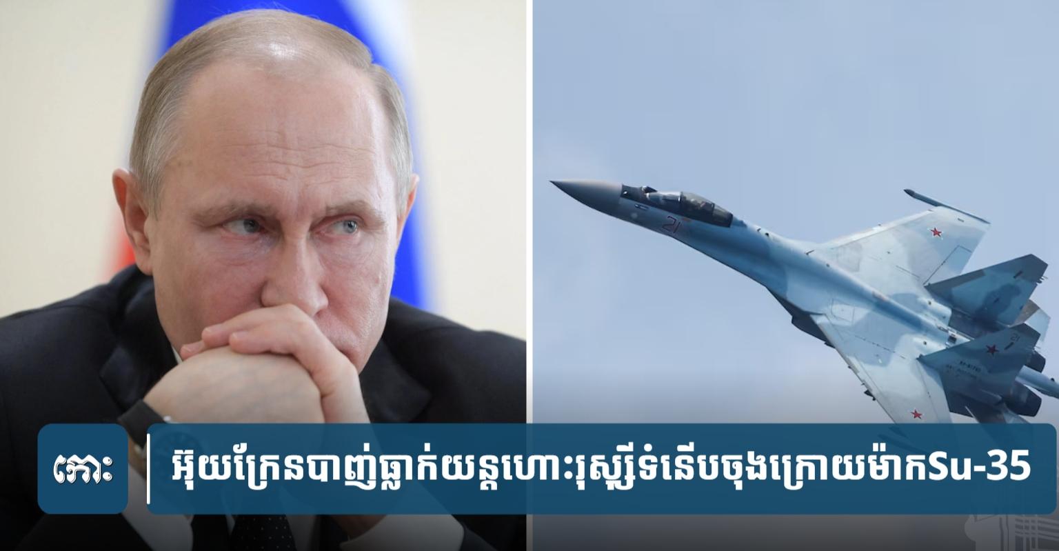 បាញ់ធ្លាក់ Su-35 រុស្ស៊ី: អ៊ុយក្រែន​អះអាង​ថា​ខ្លួន​ទម្លាក់​យន្តហោះ​ចម្បាំង​ជំនាន់​ទី៤​ដ៏​ទំនើប​ចុង​ក្រោយ​របស់​រុស្ស៊ី​បាន​មួយ​គ្រឿង​បន្ថែម។