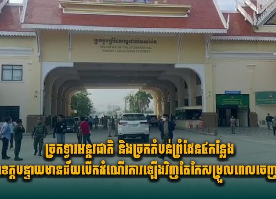 ច្រកទ្វារអន្តរជាតិ និងច្រកតំបន់ព្រំដែន៤កន្លែងក្នុងខេត្តបន្ទាយមានជ័យបើកដំណើរការឡើងវិញ តែកែសម្រួលពេលចេញចូល