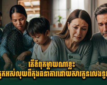 តើឪពុកម្តាយណាខ្លះ ទឹកភ្នែកអស់លុយពីកុងធនាគារដោយសារកូនលេងទូរស័ព្ទ?