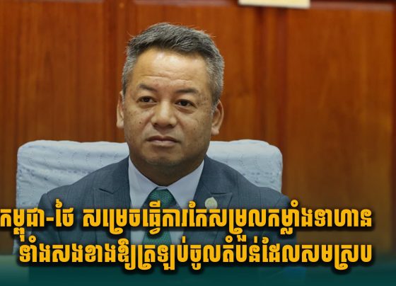 កម្ពុជា-ថៃ សម្រេចធ្វើការកែសម្រួលកម្លាំងទាហានទាំងសងខាង ឱ្យត្រឡប់ចូលតំបន់ដែលសមស្រប