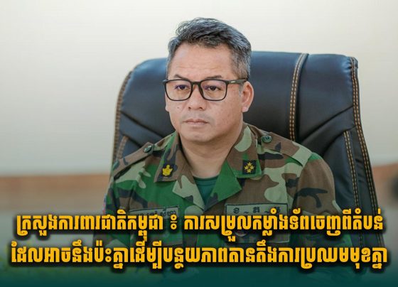 ក្រសួងការពារជាតិកម្ពុជា ៖ ការ​សម្រួលកម្លាំងទ័ពចេញពីតំបន់ដែលអាចនឹងប៉ះគ្នា ដើម្បីបន្ថយភាពតានតឹងការប្រឈ.មមុខគ្នា