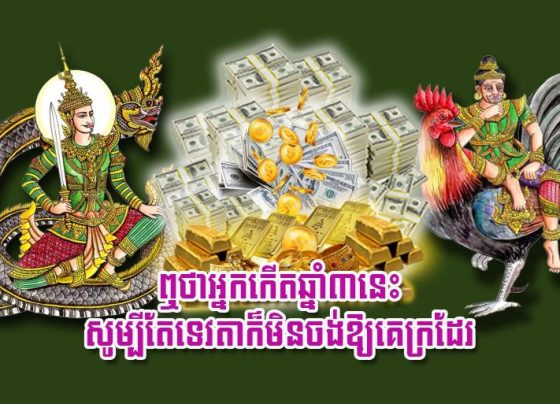 ឮថា​អ្នក​​កើត​ឆ្នាំ​៣​នេះ សូ​ម្បី​តែ​ទេវតា​ក៏​មិន​ចង់​ឱ្យ​គេ​ក្រ​ដែរ