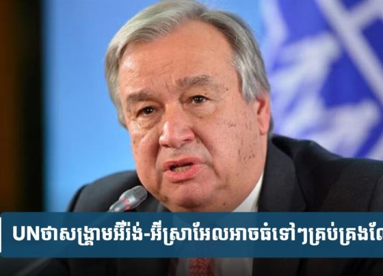 UN​ថា​សង្គ្រាម​អ៊ីរ៉ង់​-​អ៊ីស្រា​អែល​អាច​ធំ​ទៅ​ៗ​ដល់​ដំ​ណាក់​កាល​គ្រប់​គ្រង​លែង​បាន