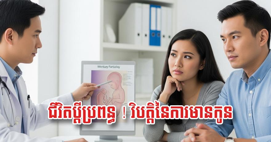 ជីវិត​ប្តី​ប្រពន្ធ៖ វិបត្តិ​ពិបាក​មានកូន (Infertility) និង​ដំណោះស្រាយ