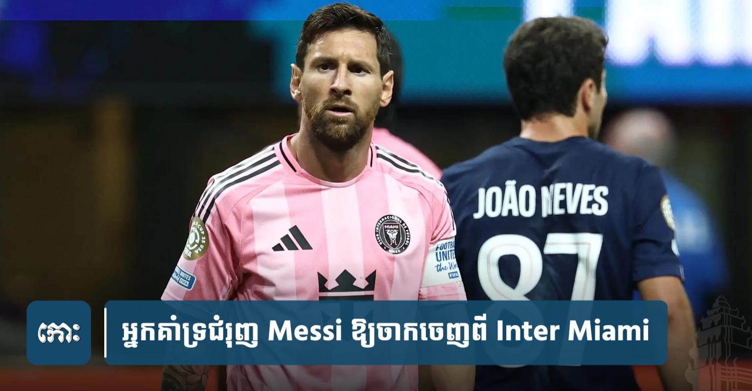 Club World Cup 2025៖ អ្នកគាំទ្រ​ជំរុញ Messi ចាកចេញពី Inter Miami ក្រោយ​បរាជ័យ​ក្រោមថ្វីជើង PSG