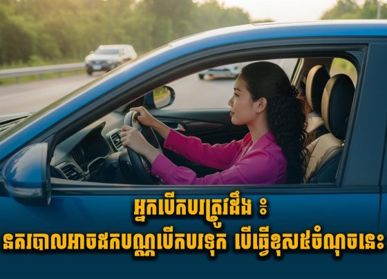 អ្នកបើកបរត្រូវដឹង ៖ នគរបាលអាចដកបណ្ណបើកបរទុក បើធ្វើខុស៥ចំណុចនេះ